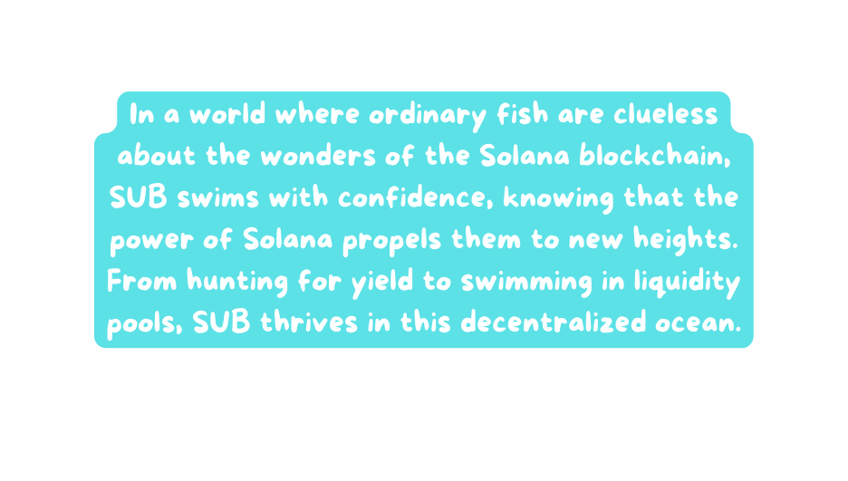 In a world where ordinary fish are clueless about the wonders of the Solana blockchain SUB swims with confidence knowing that the power of Solana propels them to new heights From hunting for yield to swimming in liquidity pools SUB thrives in this decentralized ocean